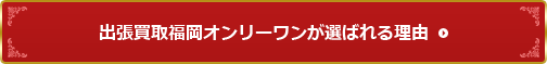 出張買取福岡オンリーワンが選ばれる理由