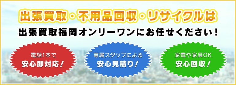 出張買取・不用品回収・リサイクルは出張買取福岡オンリーワンにおまかせください！